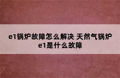 e1锅炉故障怎么解决 天然气锅炉e1是什么故障